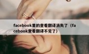 facebook里的查看翻译消失了（facebook查看翻译不见了）