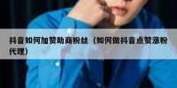 抖音如何加赞助商粉丝（如何做抖音点赞涨粉代理）