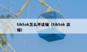 tiktok怎么开店铺（tiktok 店铺）