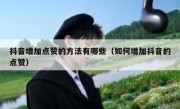 抖音增加点赞的方法有哪些（如何增加抖音的点赞）