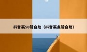 抖音买50赞自助（抖音买点赞自助）