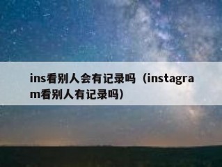 ins看别人会有记录吗（instagram看别人有记录吗）