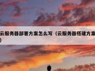 云服务器部署方案怎么写（云服务器搭建方案）