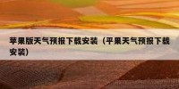 苹果版天气预报下载安装（平果天气预报下载安装）