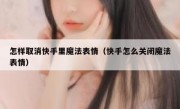 怎样取消快手里魔法表情（快手怎么关闭魔法表情）