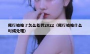 限行被拍了怎么处罚2022（限行被拍什么时候处理）
