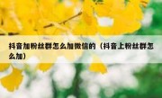 抖音加粉丝群怎么加微信的（抖音上粉丝群怎么加）