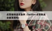 点赞推特违法案例（twitter点赞取消会被发现吗）