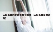 云服务器的配置参数有哪些（云服务器参数选购）