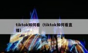 tiktok如何看（tiktok如何看直播）