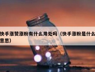 快手涨赞涨粉有什么用处吗（快手涨粉是什么意思）