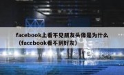 facebook上看不见朋友头像是为什么（facebook看不到好友）