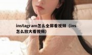 instagram怎么全屏看视频（ins怎么放大看视频）