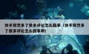 快手突然多了很多评论怎么回事（快手突然多了很多评论怎么回事啊）