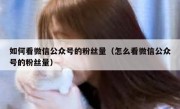 如何看微信公众号的粉丝量（怎么看微信公众号的粉丝量）