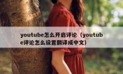 youtube怎么开启评论（youtube评论怎么设置翻译成中文）