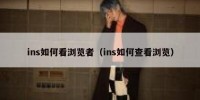 ins如何看浏览者（ins如何查看浏览）