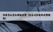 抖音怎么怎么增加点赞（怎么让抖音的点赞增加）
