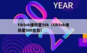 tiktok播放量50k（tiktok播放量500左右）