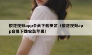 樱花视频app会员下载安装（樱花视频app会员下载安装苹果）