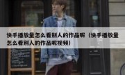 快手播放量怎么看别人的作品呢（快手播放量怎么看别人的作品呢视频）
