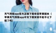 天气预报app官方正版下载安装苹果版本（苹果天气预报app中文下载安装不能不让下载了吗）