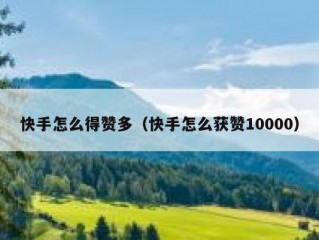 快手怎么得赞多（快手怎么获赞10000）