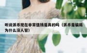 听说派币现在非常值钱是真的吗（派币是骗局为什么没人管）