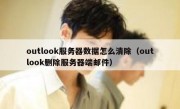 outlook服务器数据怎么清除（outlook删除服务器端邮件）
