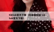 tiktok官方下载（抖音国际版 tiktok官方下载）