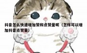 抖音怎么快速增加赞和点赞量呢（怎样可以增加抖音点赞量）