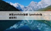 油管youtube加速（youtube加速软件）