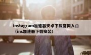 instagram加速器安卓下载官网入口（ins加速器下载安装）
