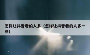 怎样让抖音看的人多（怎样让抖音看的人多一些）