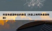 抖音快速涨粉丝的捷径（抖音上如何快速涨粉丝）