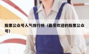 股票公众号人气排行榜（最受欢迎的股票公众号）