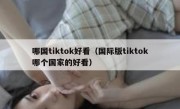哪国tiktok好看（国际版tiktok哪个国家的好看）