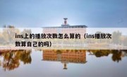 ins上的播放次数怎么算的（ins播放次数算自己的吗）