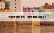 赞赏有加的意思（赞赏有嘉的意思）