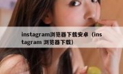 instagram浏览器下载安卓（instagram 浏览器下载）