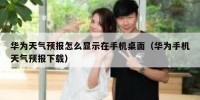 华为天气预报怎么显示在手机桌面（华为手机天气预报下载）