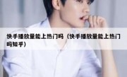 快手播放量能上热门吗（快手播放量能上热门吗知乎）