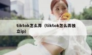 tiktok怎么弄（tiktok怎么弄独立ip）