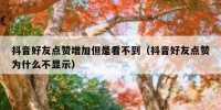 抖音好友点赞增加但是看不到（抖音好友点赞为什么不显示）