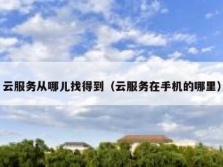 云服务从哪儿找得到（云服务在手机的哪里）