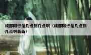 成都限行是几点到几点啊（成都限行是几点到几点啊最新）