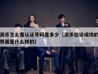 派币怎么看认证号码是多少（派币验证成功的界面是什么样的）