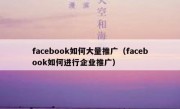 facebook如何大量推广（facebook如何进行企业推广）