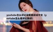youtube怎么评论设置翻译成中文（youtube怎么看评论翻译）