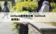 outlook服务器在哪（outlook 服务器）